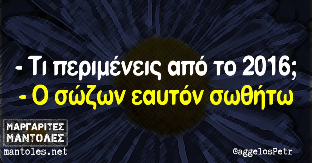 -Τι περιμένεις από το 2016; -Ο σώζων εαυτόν σωθήτω.