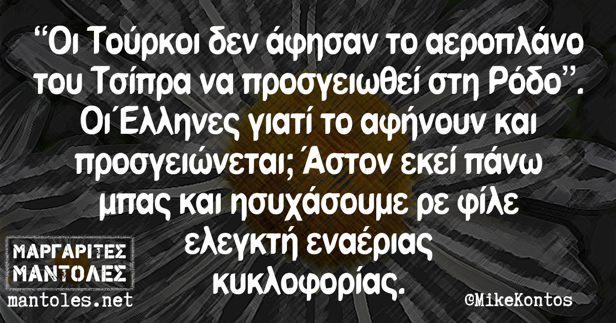 "Οι Τούρκοι δεν άφησαν το αεροπλάνο του Τσίπρα να προσγειωθεί στη Ρόδο". Οι Έλληνες γιατί το αφήνουν και προσγειώνεται; Άστον εκεί πάνω μπας και ησυχάσουμε ρε φίλε ελεγκτή εναέριας κυκλοφορίας