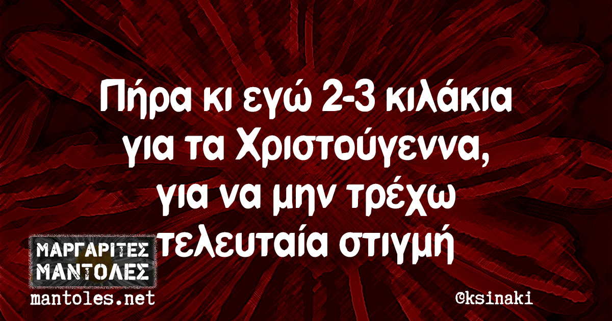 Î Î®ÏÎ± ÎºÎ¹ ÎµÎ³ÏŽ 2-3 ÎºÎ¹Î»Î¬ÎºÎ¹Î± Î³Î¹Î± Ï„Î± Î§ÏÎ¹ÏƒÏ„Î¿ÏÎ³ÎµÎ½Î½Î±, Î³Î¹Î± Î½Î± Î¼Î·Î½ Ï„ÏÎ­Ï‡Ï‰ Ï„ÎµÎ»ÎµÏ…Ï„Î±Î¯Î± ÏƒÏ„Î¹Î³Î¼Î®