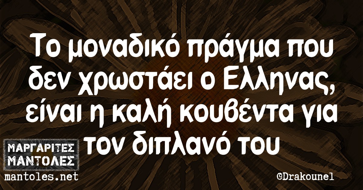 Το μοναδικό πράγμα που δεν χρωστάει ο Έλληνας, είναι η καλή κουβέντα για τον διπλανό του Το μοναδικό πράγμα που δεν χρωστάει ο Έλληνας, είναι η καλή κουβέντα για τον διπλανό του
