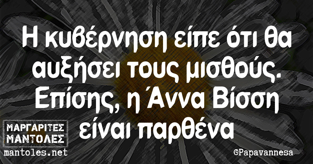 Η κυβέρνηση είπε ότι θα αυξήσει τους μισθούς. Επίσης, η Αννα Βίσση είναι παρθένα