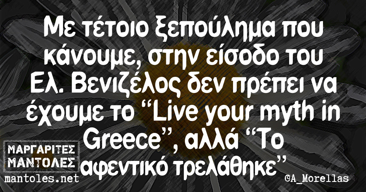 Με τέτοιο ξεπούλημα που κάνουμε, στην είσοδο του Ελ. Βενιζέλος δεν πρέπει έχουμε το "Live your myth in Greece", αλλά "Το αφεντικό τρελάθηκε"