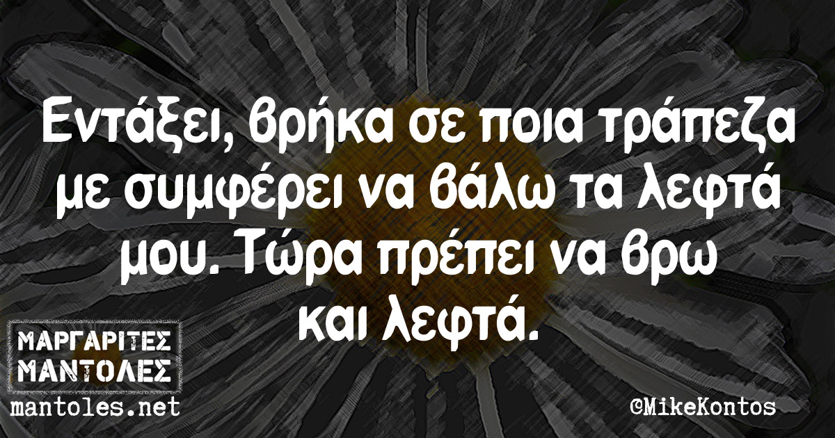 Εντάξει, βρήκα σε ποια τράπεζα με συμφέρει να βάλω τα λεφτά μου. Τώρα πρέπει να βρω και λεφτά