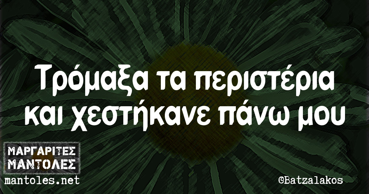 Τρόμαξα τα περιστέρια και χεστήκανε πάνω μου