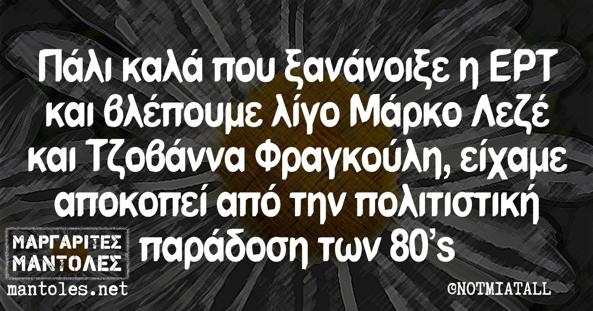 Πάλι καλά που ξανάνοιξε η ΕΡΤ και βλέπουμε λίγο Μάρκο Λεζέ και Τζοβάννα Φραγκούλη, είχαμε αποκοπεί από την πολιτιστική παράδοση των 80’s Πάλι καλά που ξανάνοιξε η ΕΡΤ και βλέπουμε λίγο Μάρκο Λεζέ και Τζοβάννα Φραγκούλη, είχαμε αποκοπεί από την πολιτιστική παράδοση των 80's
