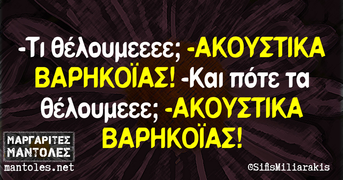 -Τι θέλουμεεεε; -ΑΚΟΥΣΤΙΚΑ ΒΑΡΗΚΟΪΑΣ! -Και πότε τα θέλουμεεε; -ΑΚΟΥΣΤΙΚΑ ΒΑΡΗΚΟΪΑΣ!