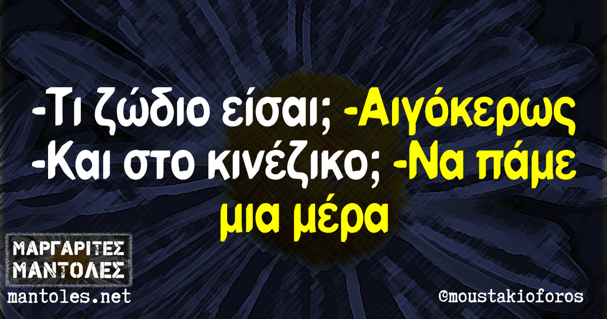 -Τι ζώδιο είσαι; -Αιγόκερως -Και στο κινέζικο; -Να πάμε μια μέρα -Τι ζώδιο είσαι; -Αιγόκερως -Και στο κινέζικο; -Να πάμε μια μέρα