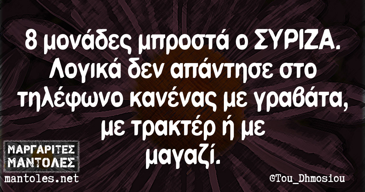 8 μονάδες μπροστά ο ΣΥΡΙΖΑ. Λογικά δεν απάντησε στο τηλέφωνο κανένας με γραβάτα, με τρακτέρ ή με μαγαζί 8 μονάδες μπροστά ο ΣΥΡΙΖΑ. Λογικά δεν απάντησε στο τηλέφωνο κανένας με γραβάτα, με τρακτέρ ή με μαγαζί