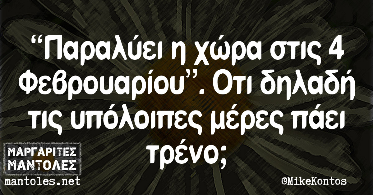 "Παραλύει η χώρα στις 4 Φεβρουαρίου". Οτι δηλαδή τις υπόλοιπες μέρες πάει τρένο;