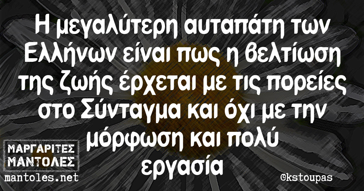 Η μεγαλύτερη αυταπάτη των Ελλήνων είναι πως η βελτίωση της ζωής έρχεται με τις πορείες στο Σύνταγμα και όχι με την μόρφωση και πολύ εργασία