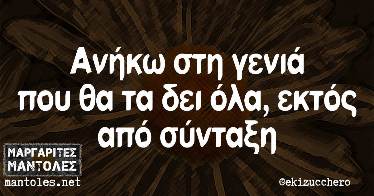 Ανήκω στη γενιά που θα τα δει όλα, εκτός από σύνταξη