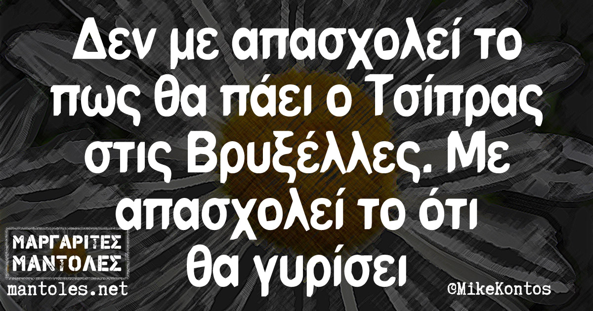 Δεν με απασχολεί το πως θα πάει ο Τσίπρας στις Βρυξέλλες. Με απασχολεί το ότι θα γυρίσει Δεν με απασχολεί το πως θα πάει ο Τσίπρας στις Βρυξέλλες. Με απασχολεί το ότι θα γυρίσει