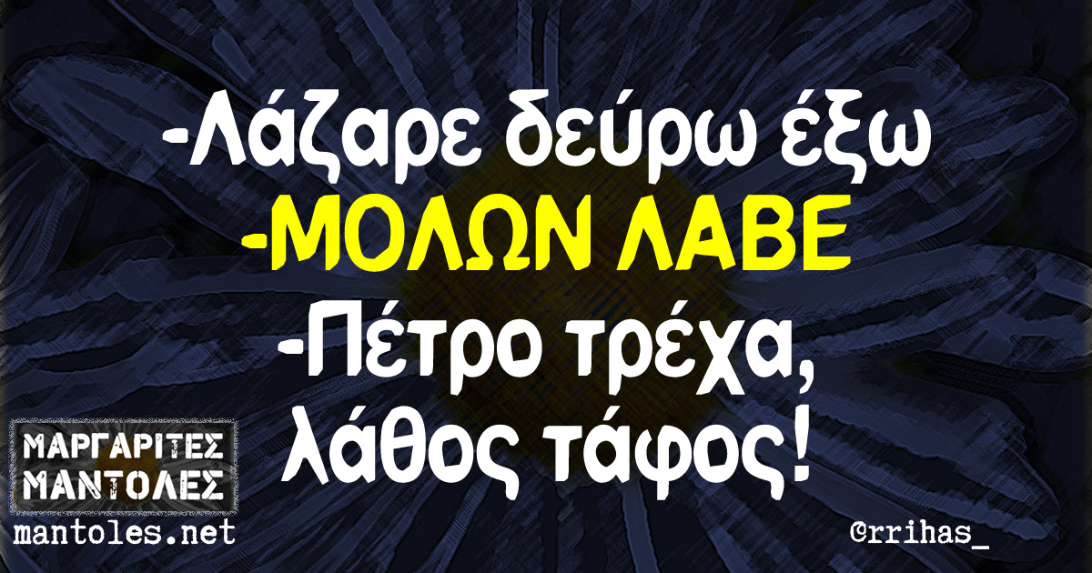 -Λάζαρε δεύρω έξω -ΜΟΛΩΝ ΛΑΒΕ – Πέτρο τρέχα, λάθος τάφος! -Λάζαρε δεύρω έξω -ΜΟΛΩΝ ΛΑΒΕ - Πέτρο τρέχα, λάθος τάφος!