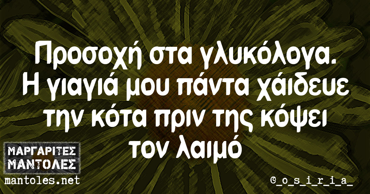 Προσοχή στα γλυκόλογα. Η γιαγιά μου πάντα χάιδευε την κότα πριν της κόψει τον λαιμό