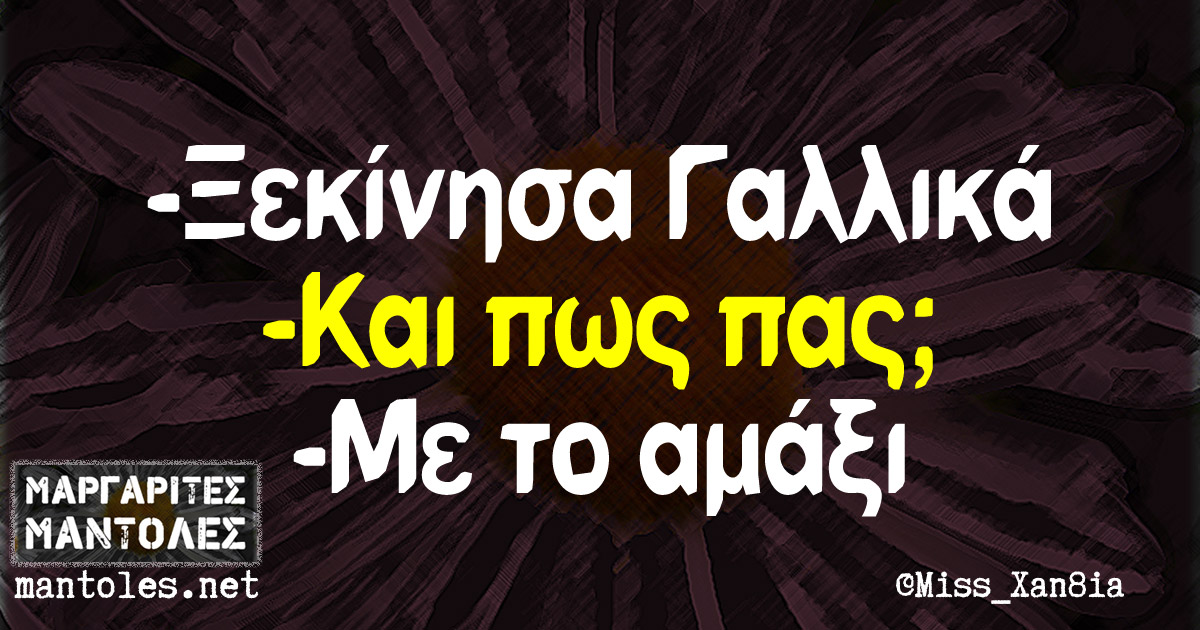 -Ξεκίνησα Γαλλικά -Και πως πας; -Με το αμάξι -Ξεκίνησα Γαλλικά -Και πως πας; -Με το αμάξι