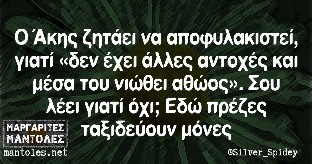 Ο Άκης ζητάει να αποφυλακιστεί γιατί «δεν έχει άλλες αντοχές και μέσα του νιώθει αθώος». Σου λέει γιατί όχι; Εδώ πρέζες ταξιδεύουν μόνες