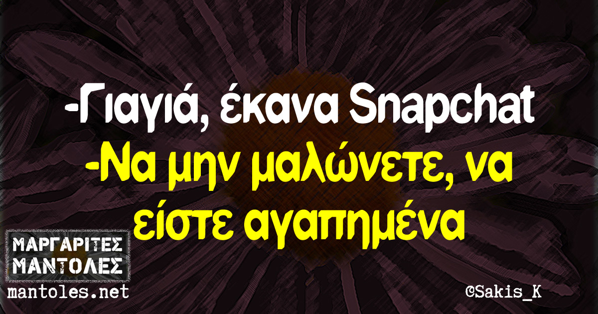 -Γιαγιά έκανα Snapchat -Να μην μαλώνετε, να είστε αγαπημένα