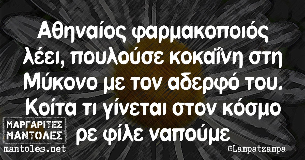 Αθηναίος φαρμακοποιός λέει, πουλούσε κοκαΐνη στη Μύκονο με τον αδελφό του. Κοίτα τι γίνεται στον κόσμο ρε φίλε ναπούμε