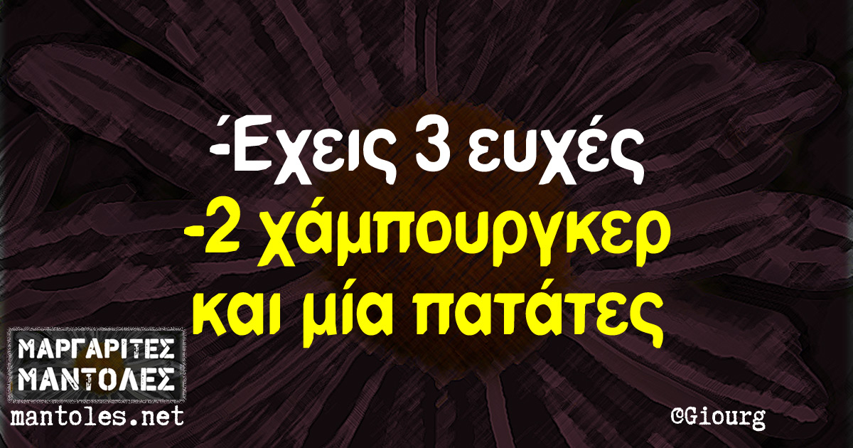 -Έχεις 3 ευχές -2 χάμπουργκερ και μία πατάτες