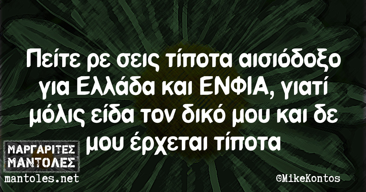 Πείτε ρε σεις τίποτα αισιόδοξο για Ελλάδα και ΕΝΦΙΑ, γιατί μόλις είδα τον δικό μου και δε μου έρχεται τίποτα Πείτε ρε σεις τίποτα αισιόδοξο για Ελλάδα και ΕΝΦΙΑ, γιατί μόλις είδα τον δικό μου και δε μου έρχεται τίποτα