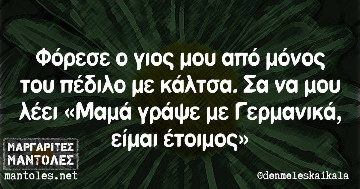 Φόρεσε ο γιος μου από μόνος του πεδίλο με κάλτσα. Σα να μου λέει «Μαμά γράψε με Γερμανικά, είμαι έτοιμος»