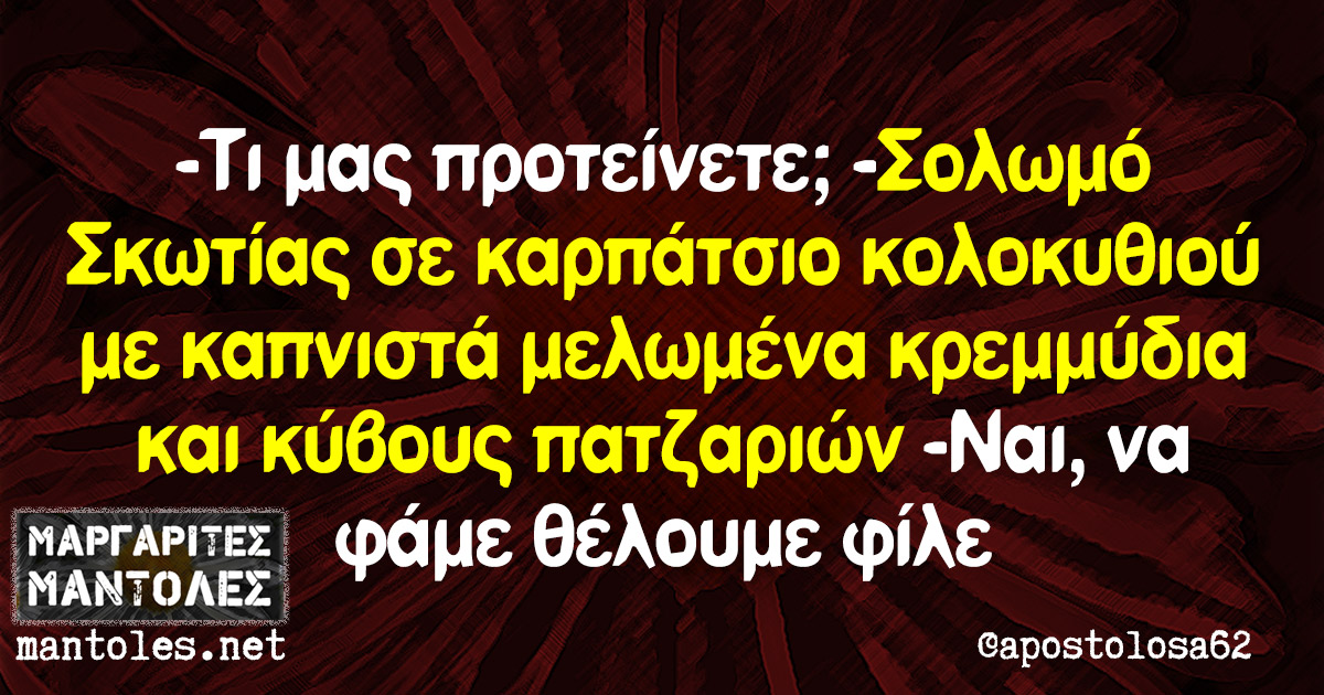 -Τι μας προτείνετε; -Σολωμό Σκωτίας σε καρπάτσιο κολοκυθιού με καπνιστά μελωμένα κρεμμύδια και κύβους πατζαριών -Ναι, να φάμε θέλουμε φίλε