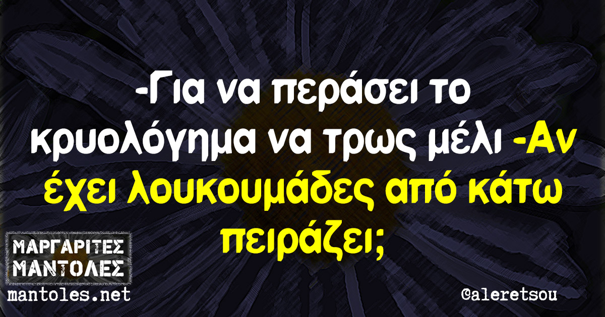 -Για να περάσει το κρυολόγημα να τρως μέλι -Αν έχει λουκουμάδες από κάτω πειράζει;