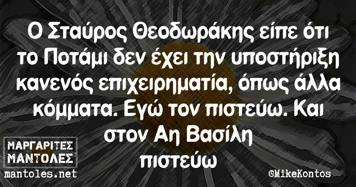 Ο Σταύρος Θεοδωράκης είπε ότι το Ποτάμι δεν έχει την υποστήριξη κανενός επιχειρηματία, όπως άλλα κόμματα. Εγώ τον πιστεύω. Και στον Αη Βασίλη πιστεύω