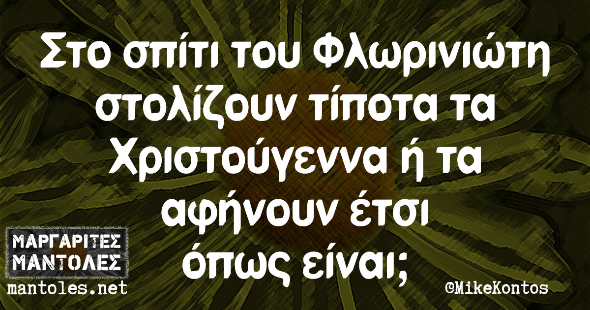 Στο σπίτι του Φλωρινιώτη στολίζουν τίποτα τα Χριστούγεννα ή τα αφήνουν έτσι όπως είναι;