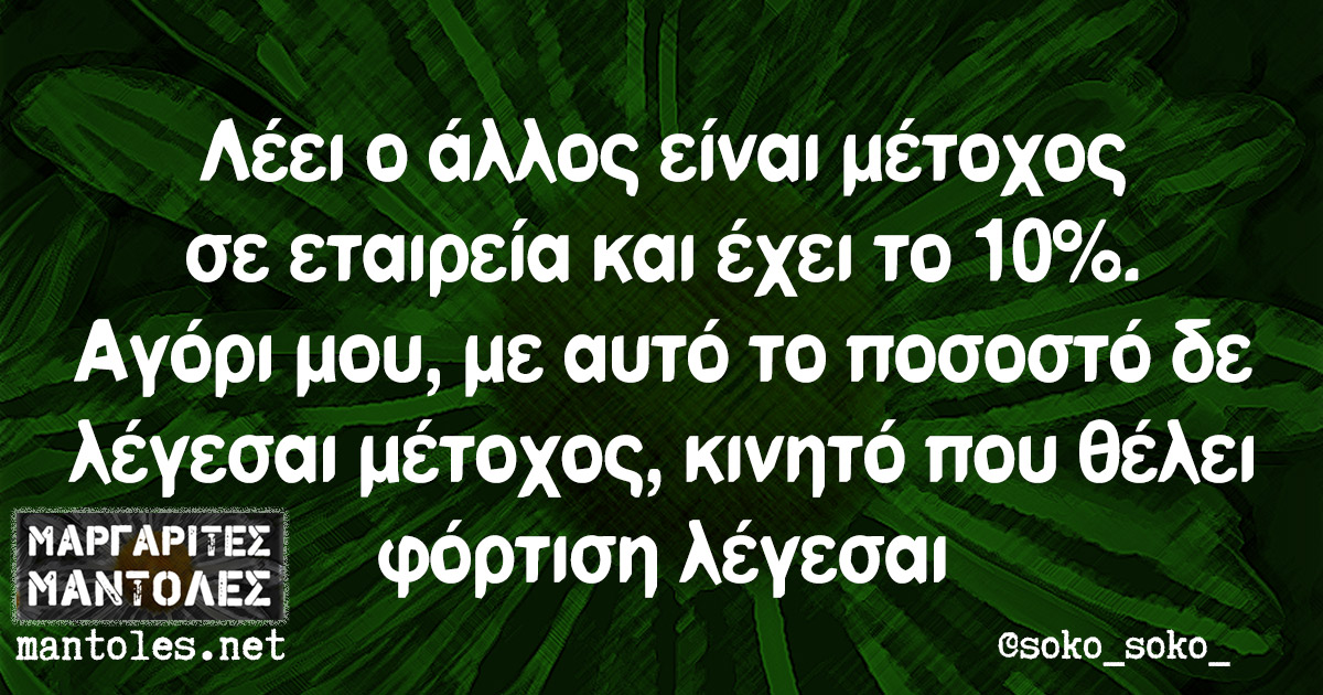 Λέει ο άλλος είναι μέτοχος σε εταιρεία και έχει το 10%. Αγόρι μου, με αυτό το ποσοστό δε λέγεσαι μέτοχος, κινητό που θέλει φόρτιση λέγεσαι