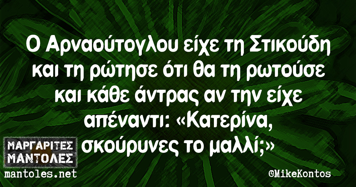 Ο Αρναούτογλου είχε τη Στικούδη και τη ρώτησε ότι θα τη ρωτούσε και κάθε άντρας αν την είχε απέναντι: «Κατερίνα, σκούρυνες το μαλλί;»