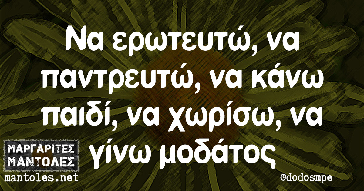 Να ερωτευτώ, να παντρευτώ, να κάνω παιδί, να χωρίσω, να γίνω μοδάτος Να ερωτευτώ, να παντρευτώ, να κάνω παιδί, να χωρίσω, να γίνω μοδάτος