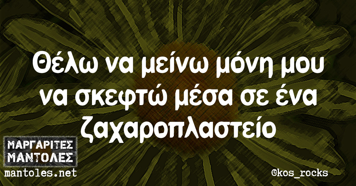 Θέλω να μείνω μόνη μου να σκεφτώ μέσα σε ένα ζαχαροπλαστείο