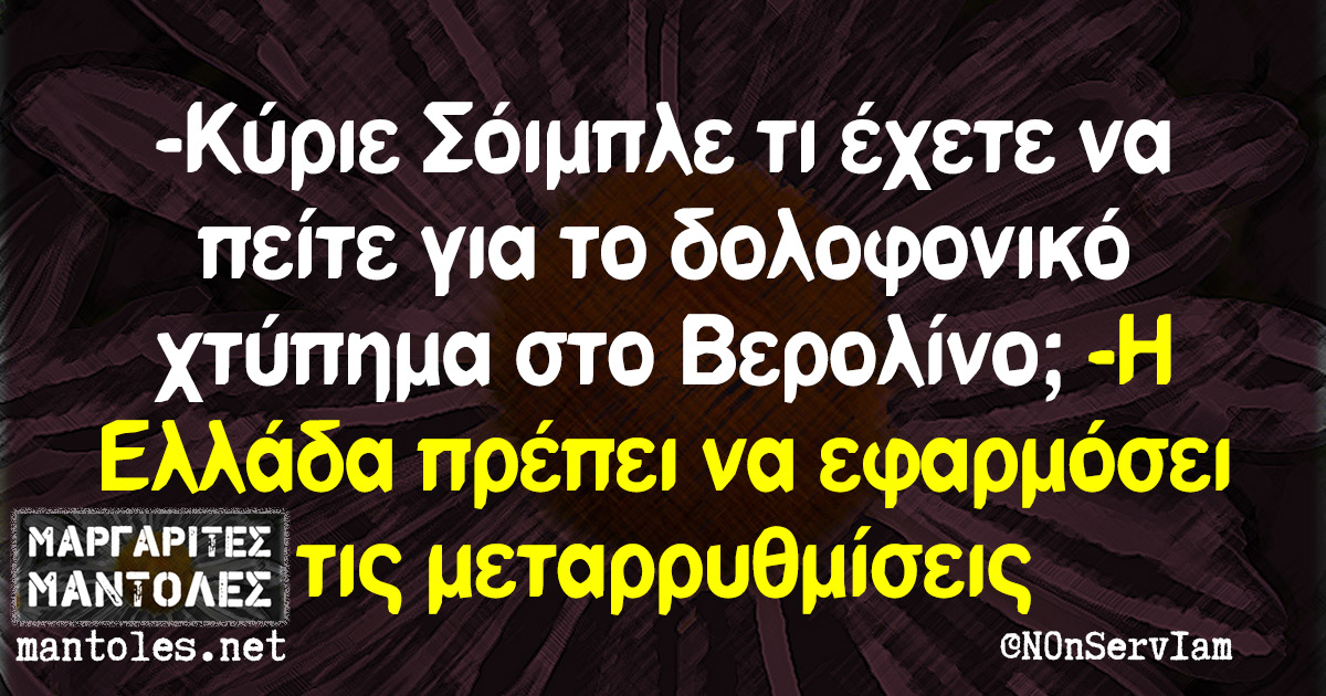 -Κύριε Σόιμπλε τι έχετε να πείτε για το δολοφονικό χτύπημα στο Βερολίνο; -Η Ελλάδα πρέπει να εφαρμόσει τις μεταρρυθμίσεις