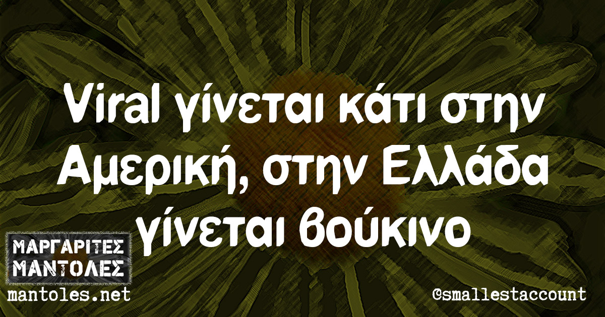 Viral γίνεται κάτι στην Αμερική, στην Ελλάδα γίνεται βούκινο