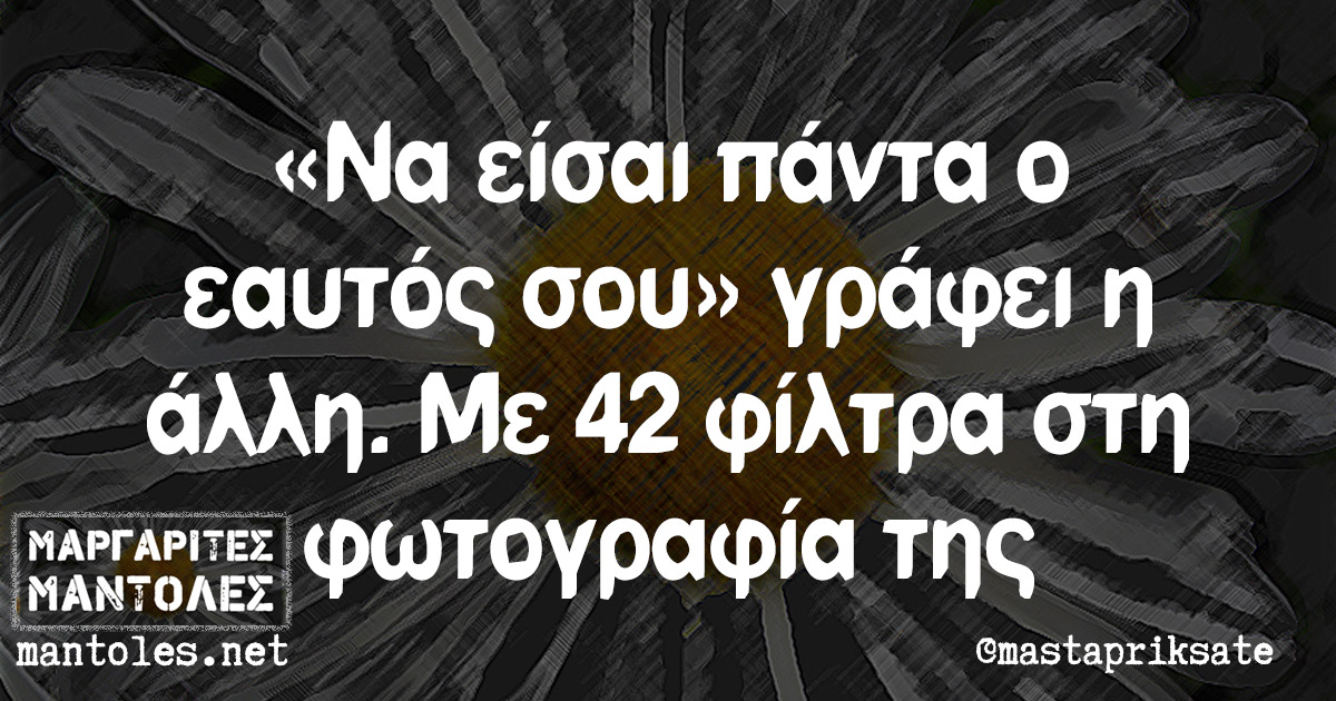 «Να είσαι πάντα ο εαυτός σου» γράφει η άλλη. Με 42 φίλτρα στη φωτογραφία της