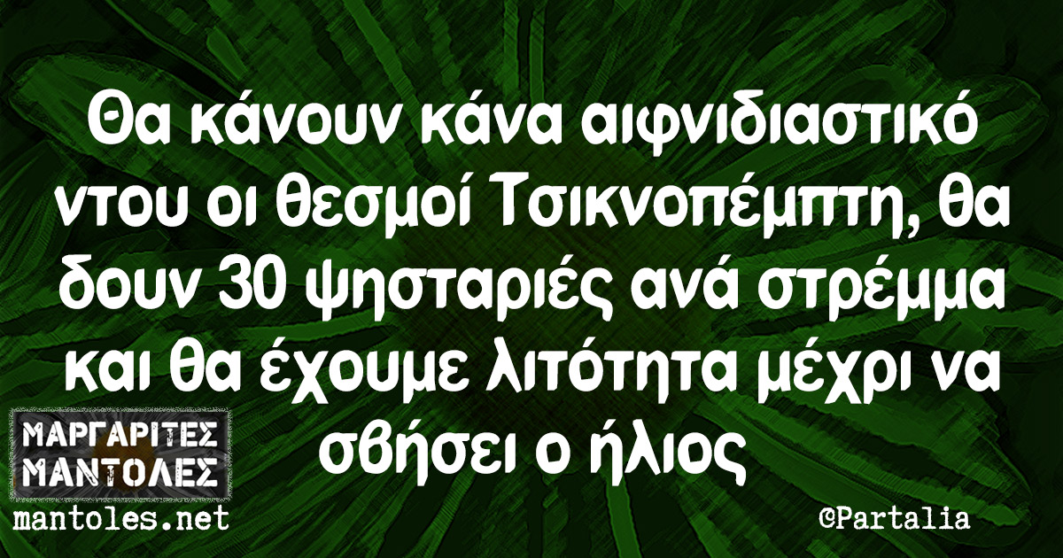 Θα κάνουν κάνα αιφνιδιαστικό ντου οι θεσμοί Τσικνοπέμπτη, θα δουν 30 ψησταριές ανά στρέμμα και θα έχουμε λιτότητα μέχρι να σβήσει ο ήλιος