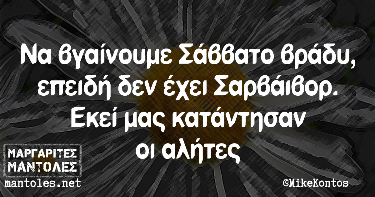 Να βγαίνουμε Σάββατο βράδυ, επειδή δεν έχει Σαρβάιβορ. Εκεί μας κατάντησαν οι αλήτες