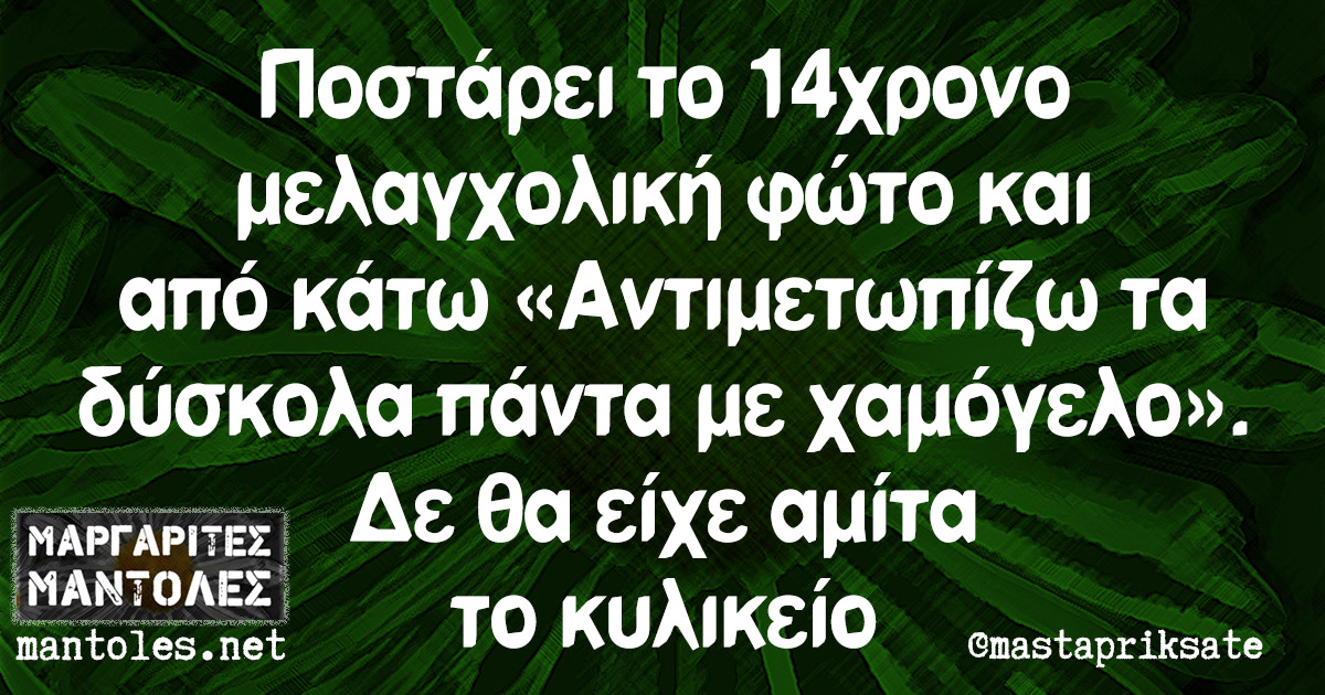 Ποστάρει το 14χρονο μελαγχολική φώτο και από κάτω «Αντιμετωπίζω τα δύσκολα πάντα με χαμόγελο». Δε θα είχε αμίτα το κυλικείο