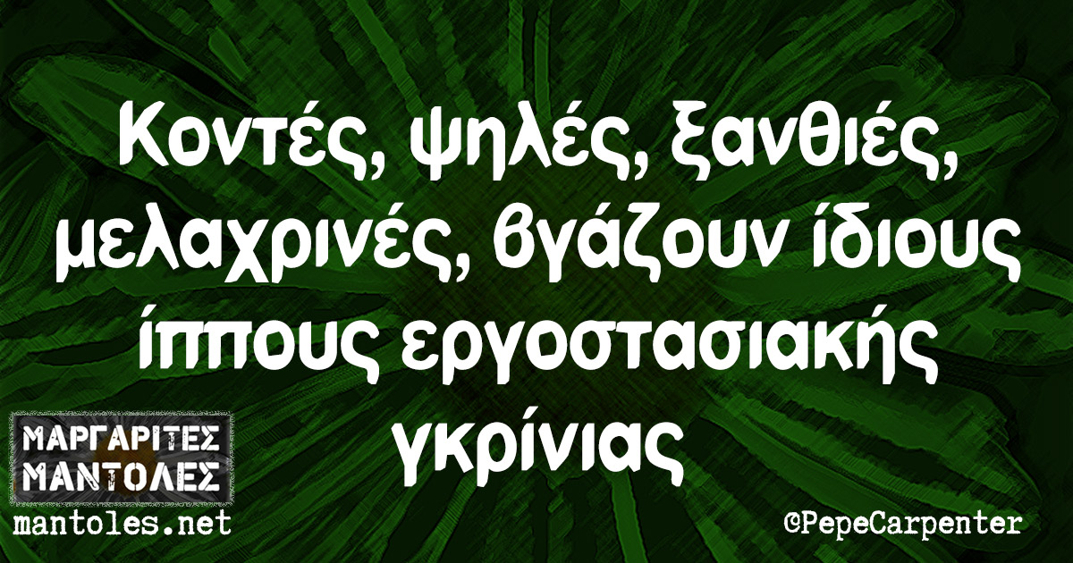 Κοντές, ψηλές, ξανθιές, μελαχρινές, βγάζουν ίδιους ίππους εργοστασιακής γκρίνιας