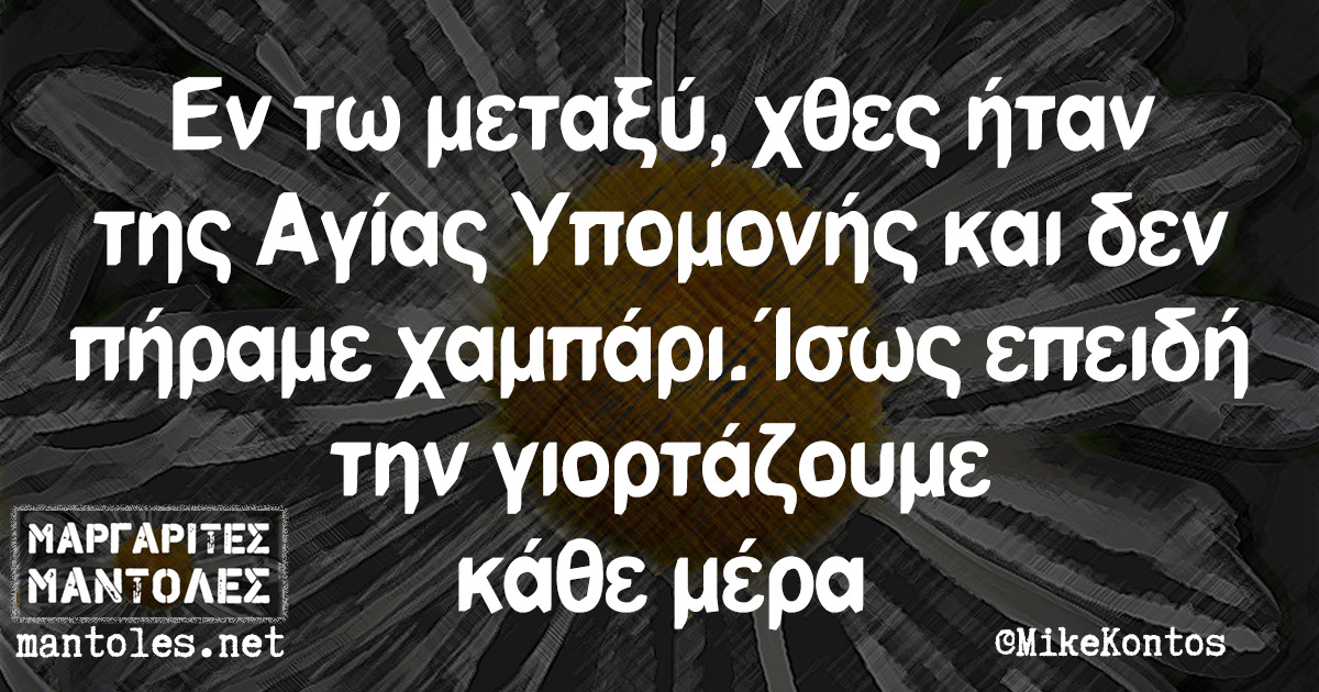 Εν τω μεταξύ, χθες ήταν της Αγίας Υπομονής και δεν πήραμε χαμπάρι. Ίσως επειδή την γιορτάζουμε κάθε μέρα Εν τω μεταξύ, χθες ήταν της Αγίας Υπομονής και δεν πήραμε χαμπάρι. Ίσως επειδή την γιορτάζουμε κάθε μέρα