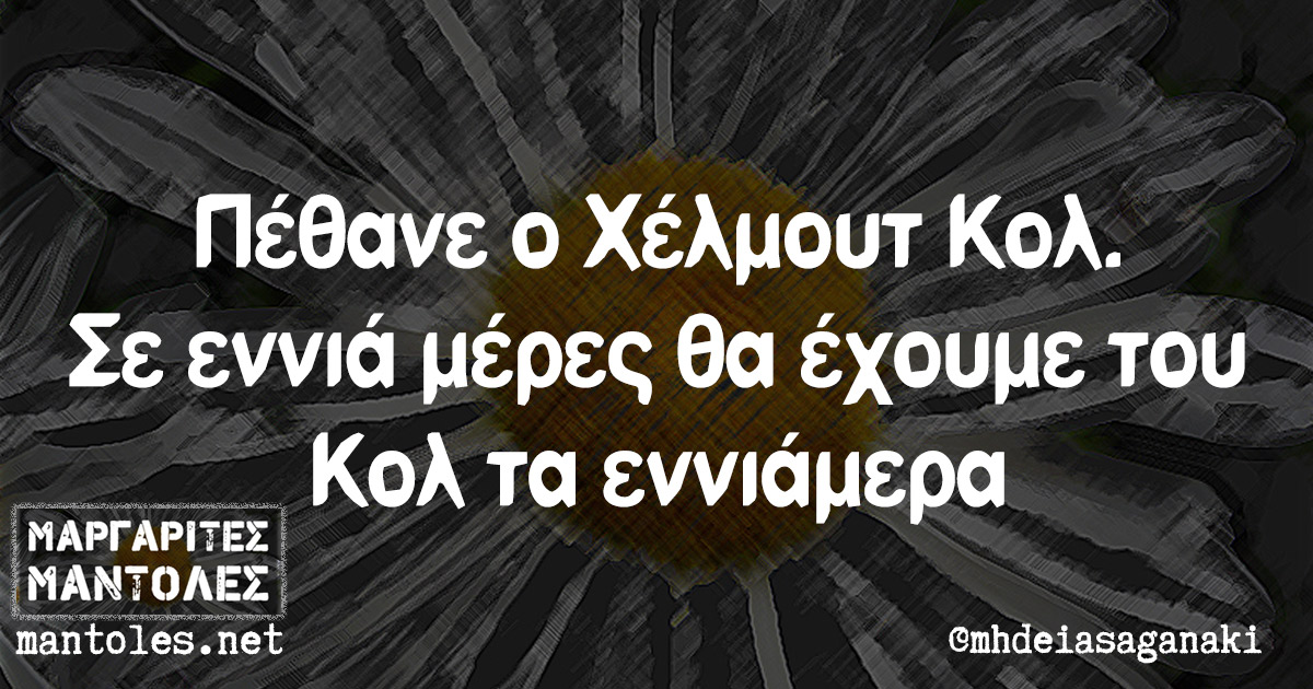 Πέθανε ο Χέλμουτ Κολ. Σε εννιά μέρες θα έχουμε του Κολ τα εννιάμερα Πέθανε ο Χέλμουτ Κολ. Σε εννιά μέρες θα έχουμε του Κολ τα εννιάμερα