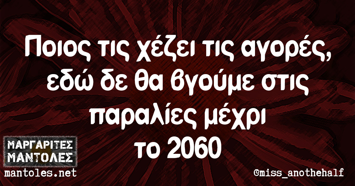 Ποιος τις χέζει τις αγορές, εδώ δε θα βγούμε στις παραλίες μέχρι το 2060 Ποιος τις χέζει τις αγορές, εδώ δε θα βγούμε στις παραλίες μέχρι το 2060