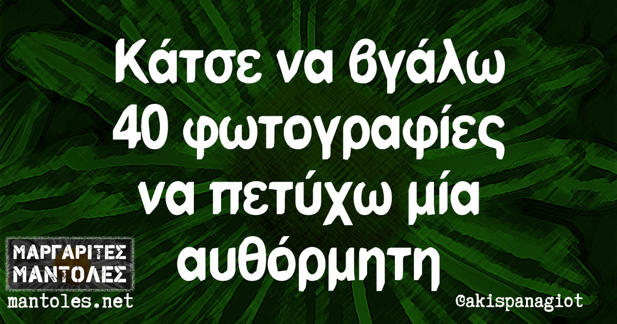 Κάτσε να βγάλω 40 φωτογραφίες να πετύχω μία αυθόρμητη Κάτσε να βγάλω 40 φωτογραφίες να πετύχω μία αυθόρμητη