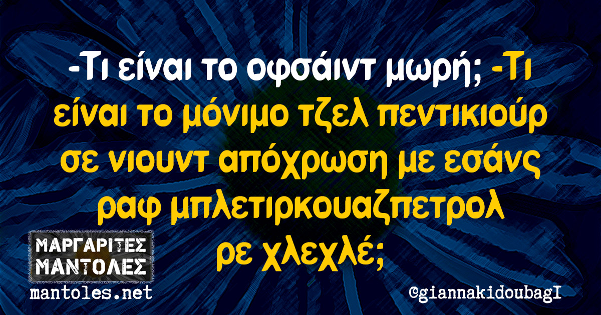 -Τι είναι το οφσάιντ μωρή; -Τι είναι το μόνιμο τζελ πεντικιούρ σε νιουντ απόχρωση με εσάνς ραφ μπλετιρκουαζπετρολ ρε χλεχλέ; -Τι είναι το οφσάιντ μωρή; -Τι είναι το μόνιμο τζελ πεντικιούρ σε νιουντ απόχρωση με εσάνς ραφ μπλετιρκουαζπετρολ ρε χλεχλέ;