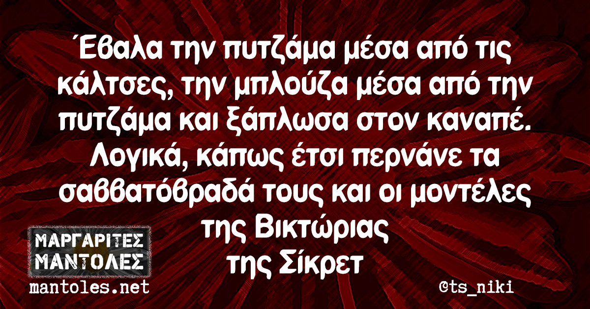 Έβαλα την πυτζάμα μέσα από τις κάλτσες, την μπλούζα μέσα από την πυτζάμα και ξάπλωσα στον καναπέ. Λογικά, κάπως έτσι περνάνε τα σαββατόβραδά τους και οι μοντέλες της Βικτώριας της Σίκρετ