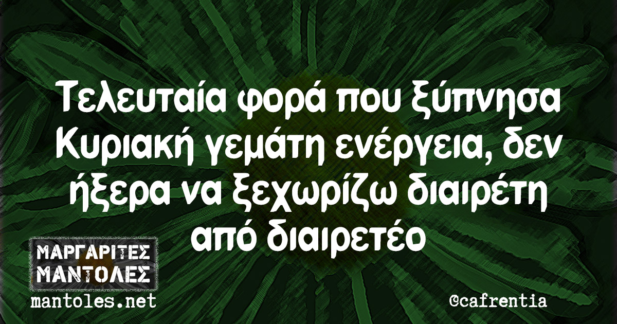 Τελευταία φορά που ξύπνησα Κυριακή γεμάτη ενέργεια, δεν ήξερα να ξεχωρίζω διαιρέτη από διαιρετέο