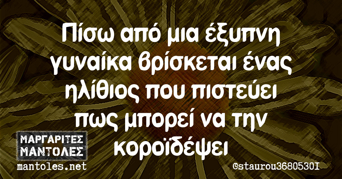 Πίσω από μια έξυπνη γυναίκα βρίσκεται ένας ηλίθιος που πιστεύει πως μπορεί να την κοροϊδέψει Πίσω από μια έξυπνη γυναίκα βρίσκεται ένας ηλίθιος που πιστεύει πως μπορεί να την κοροϊδέψει