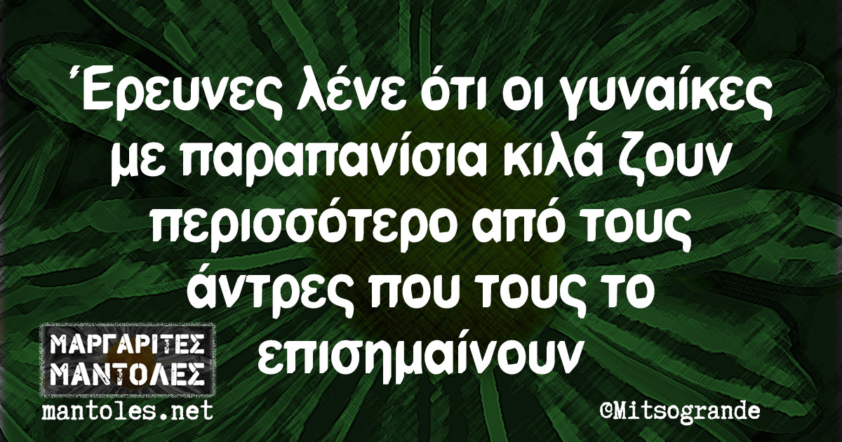 Έρευνες λένε ότι οι γυναίκες με παραπανίσια κιλά ζουν περισσότερο από τους άντρες που τους το επισημαίνουν