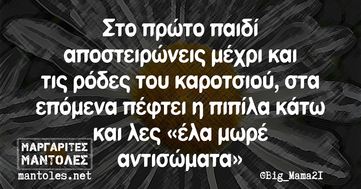 Στο πρώτο παιδί αποστειρώνεις μέχρι και τις ρόδες του καροτσιού, στα επόμενα πέφτει η πιπίλα κάτω και λες «έλα μωρέ αντισώματα»